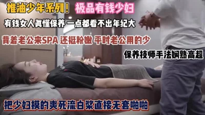 技师手法高超白浆直流无套啪『狠货高科技看简阶』